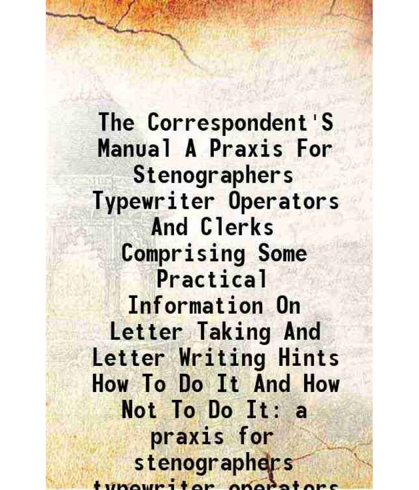     			The Correspondent'S Manual A Praxis For Stenographers Typewriter Operators And Clerks Comprising Some Practical Information On Letter Taki [Hardcover]