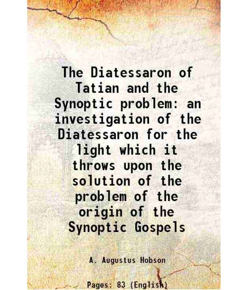     			The Diatessaron of Tatian and the Synoptic problem being an investigation of the Diatessaron for the light which it throws upon the soluti [Hardcover]