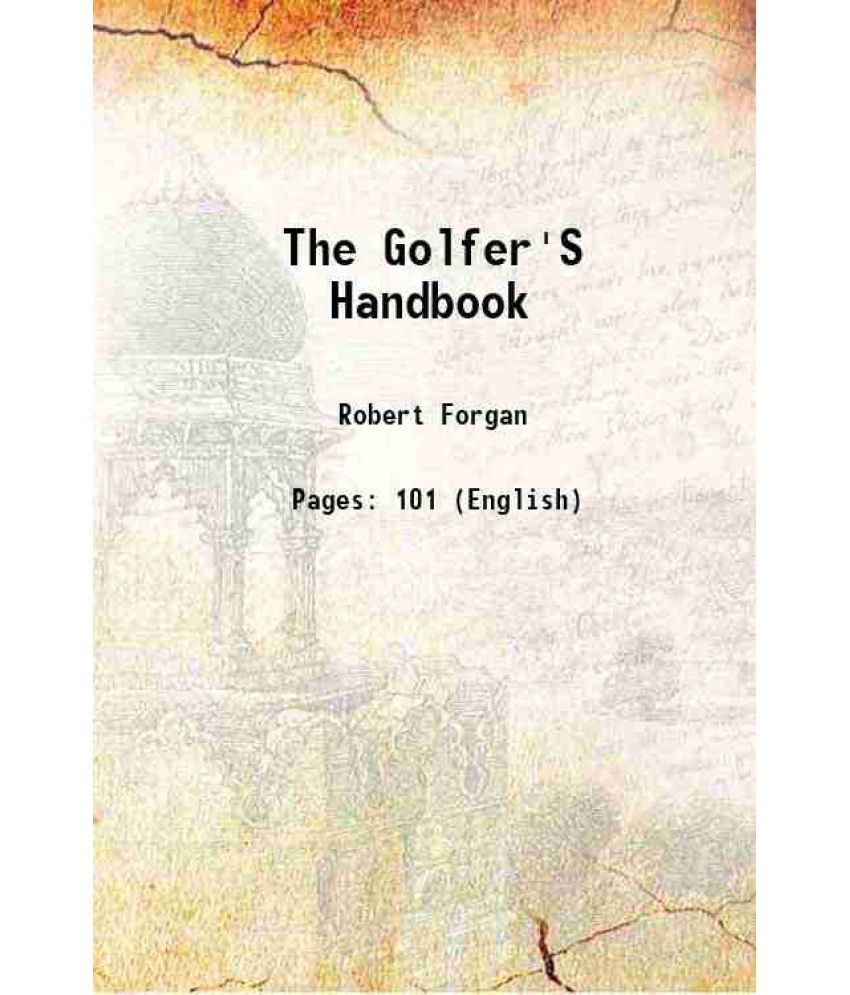     			The Golfer's Handbook including History Of The Game, Hints To Beginners, The Feats Of Champion Golfers, Lists Of Leading Clubs And Their O [Hardcover]
