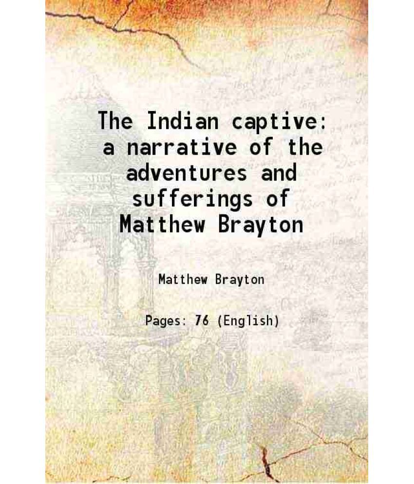     			The Indian captive a narrative of the adventures and sufferings of Matthew Brayton 1896 [Hardcover]