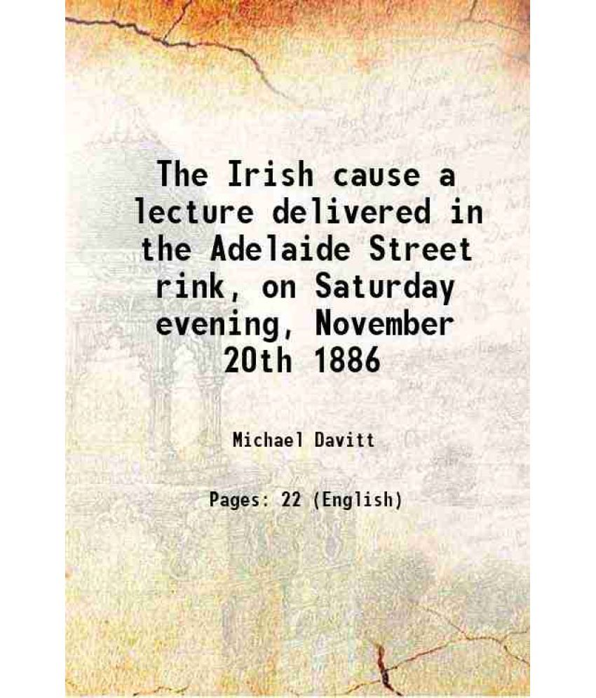     			The Irish cause a lecture delivered in the Adelaide Street rink, on Saturday evening, November 20th 1886 1886 [Hardcover]