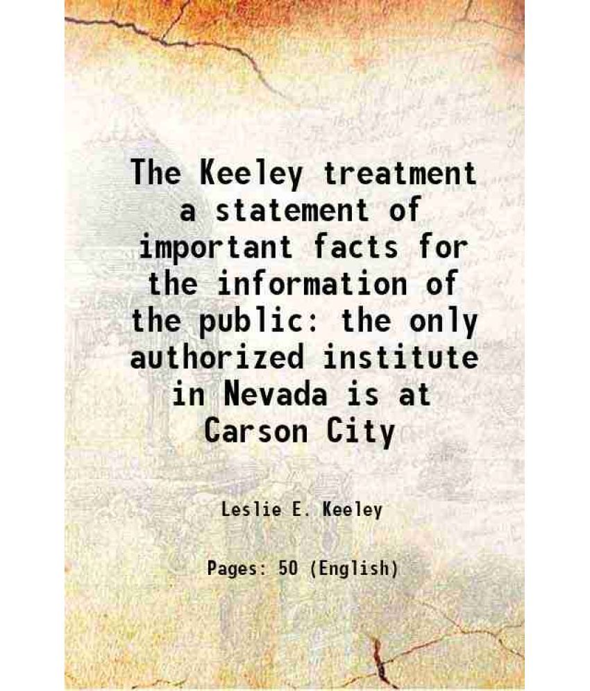     			The Keeley treatment a statement of important facts for the information of the public the only authorized institute in Nevada is at Carson [Hardcover]