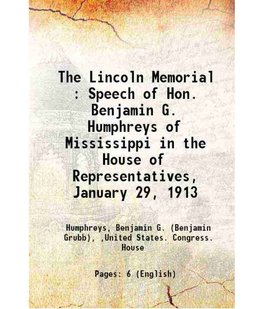     			The Lincoln Memorial : Speech of Hon. Benjamin G. Humphreys of Mississippi in the House of Representatives, January 29, 1913 1913 [Hardcover]