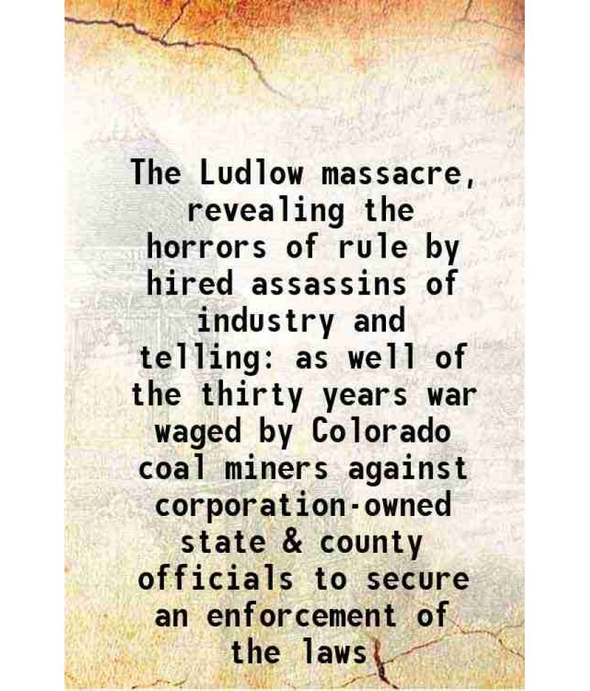     			The Ludlow massacre, revealing the horrors of rule by hired assassins of industry and telling as well of the thirty years war waged by Col [Hardcover]