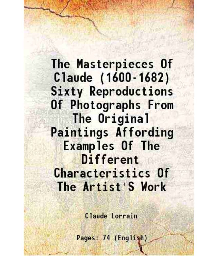     			The Masterpieces Of Claude (1600-1682) Sixty Reproductions Of Photographs From The Original Paintings Affording Examples Of The Different [Hardcover]