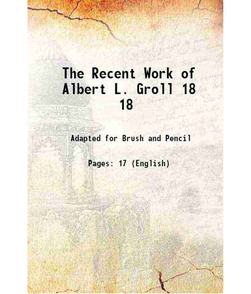     			The Recent Work of Albert L. Groll Volume 18 1906 [Hardcover]