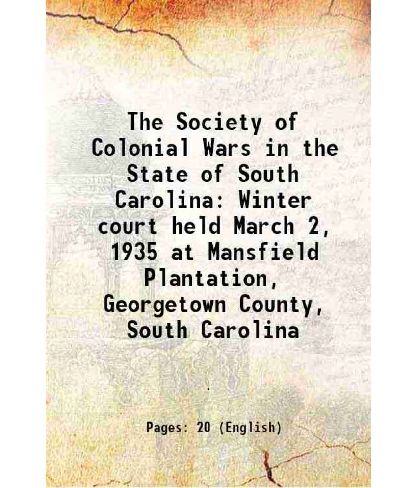     			The Society of Colonial Wars in the State of South Carolina Winter court held March 2, 1935 at Mansfield Plantation, Georgetown County, So [Hardcover]