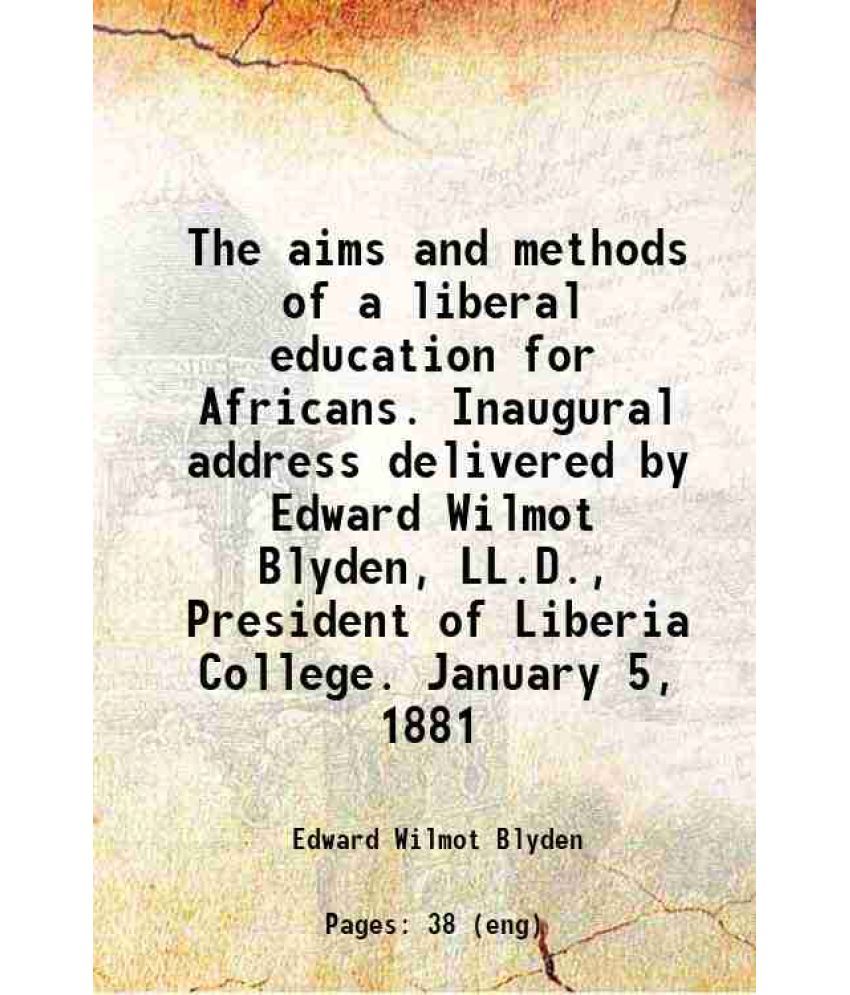     			The aims and methods of a liberal education for Africans. Inaugural address delivered by Edward Wilmot Blyden, LL.D., President of Liberia [Hardcover]