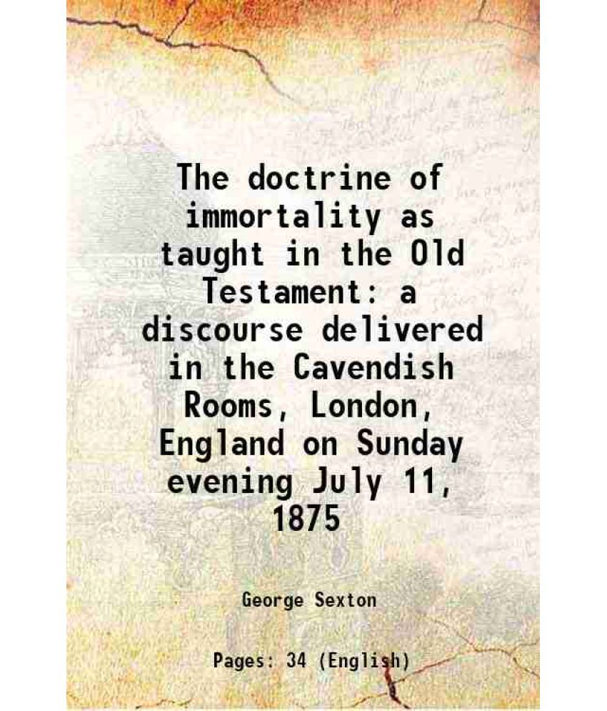     			The doctrine of immortality as taught in the Old Testament a discourse delivered in the Cavendish Rooms, London, England on Sunday evening [Hardcover]