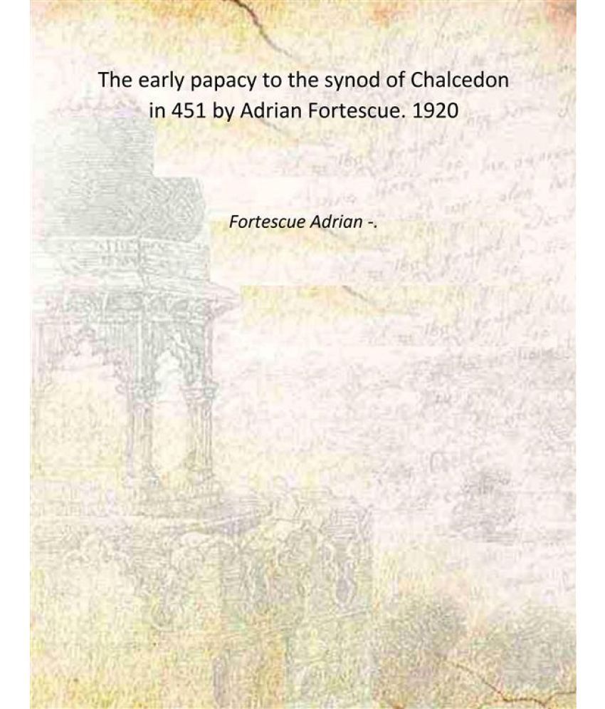     			The early papacy to the synod of Chalcedon in 451 by Adrian Fortescue. 1920 [Hardcover]