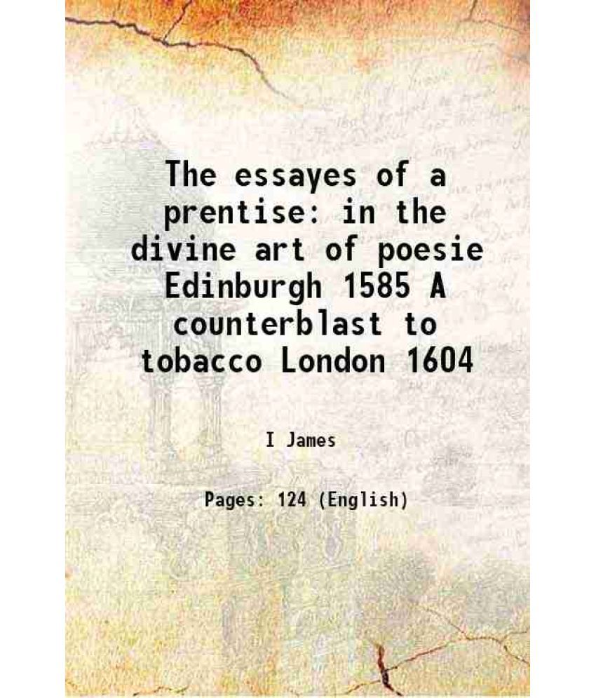     			The essayes of a prentise in the divine art of poesie Edinburgh 1585 A counterblast to tobacco London 1604 1869 [Hardcover]