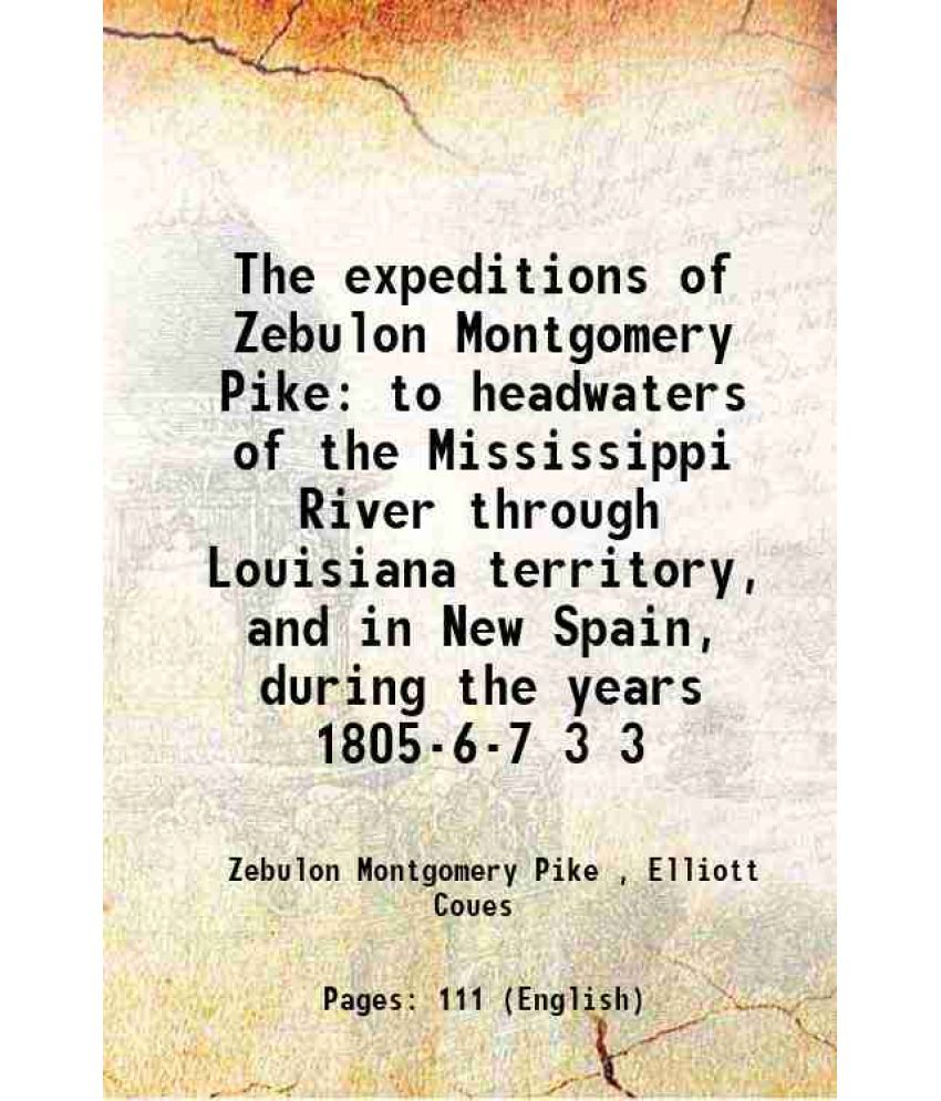     			The expeditions of Zebulon Montgomery Pike to headwaters of the Mississippi River through Louisiana territory, and in New Spain, during th [Hardcover]