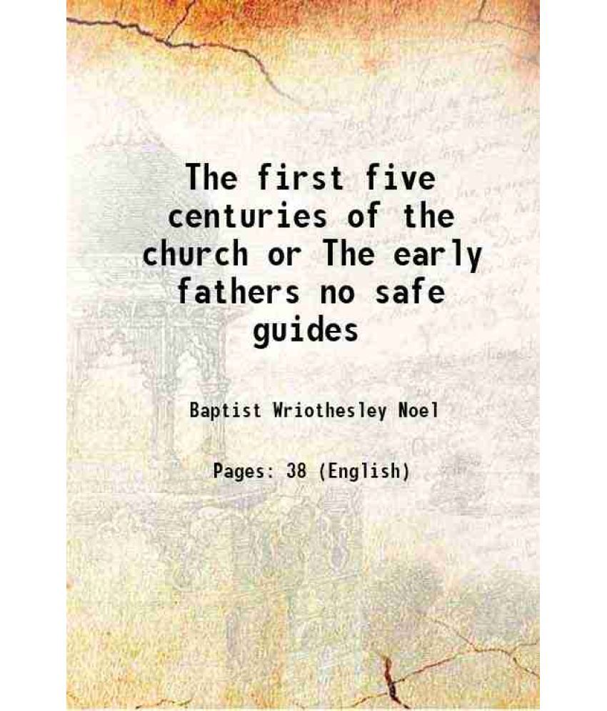     			The first five centuries of the church or The early fathers no safe guides 1839 [Hardcover]