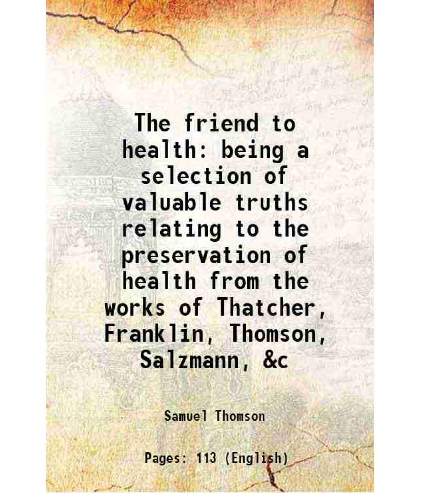     			The friend to health being a selection of valuable truths relating to the preservation of health from the works of Thatcher, Franklin, Tho [Hardcover]