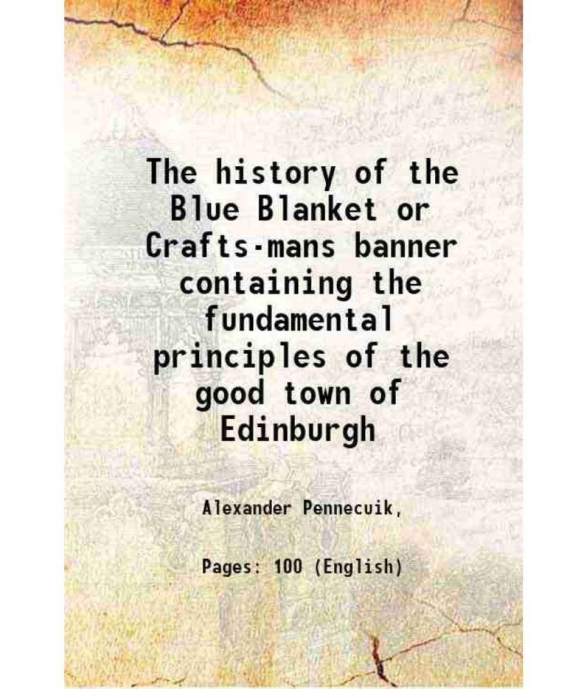     			The history of the Blue Blanket or Crafts-mans banner containing the fundamental principles of the good town of Edinburgh 1756 [Hardcover]