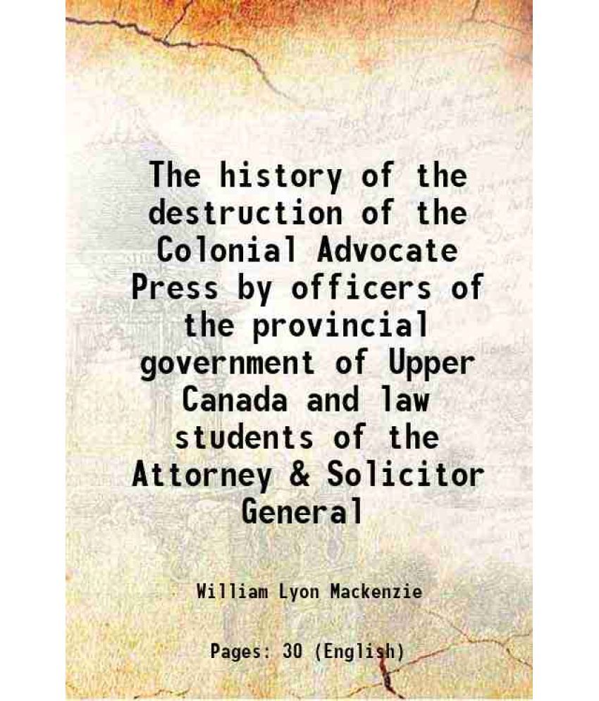     			The history of the destruction of the Colonial Advocate Press by officers of the provincial government of Upper Canada and law students of [Hardcover]