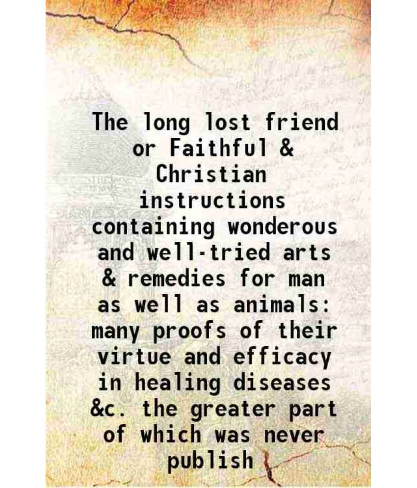     			The long lost friend or Faithful & Christian instructions containing wonderous and well-tried arts & remedies for man as well as animals m [Hardcover]