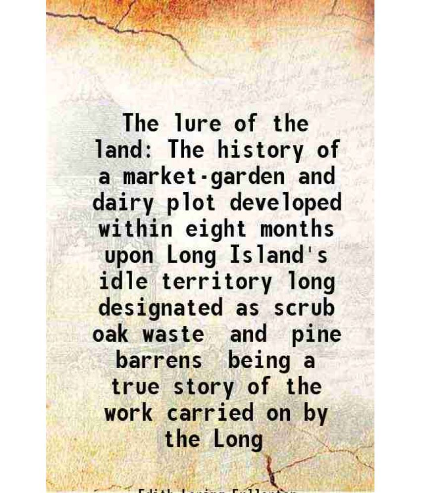     			The lure of the land The history of a market-garden and dairy plot developed within eight months upon Long Island's idle territory long de [Hardcover]
