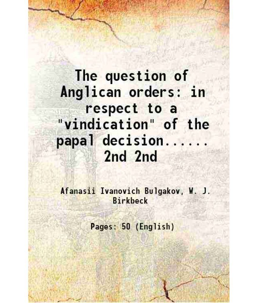     			The question of Anglican orders in respect to a "vindication" of the papal decision...... Volume 2nd 1899 [Hardcover]