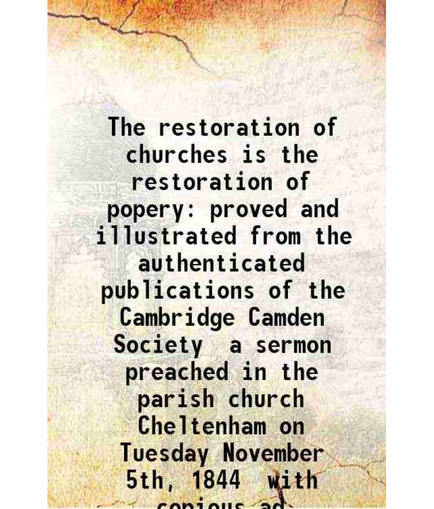     			The restoration of churches is the restoration of popery : proved and illustrated from the authenticated publications of the "Cambridge Ca [Hardcover]