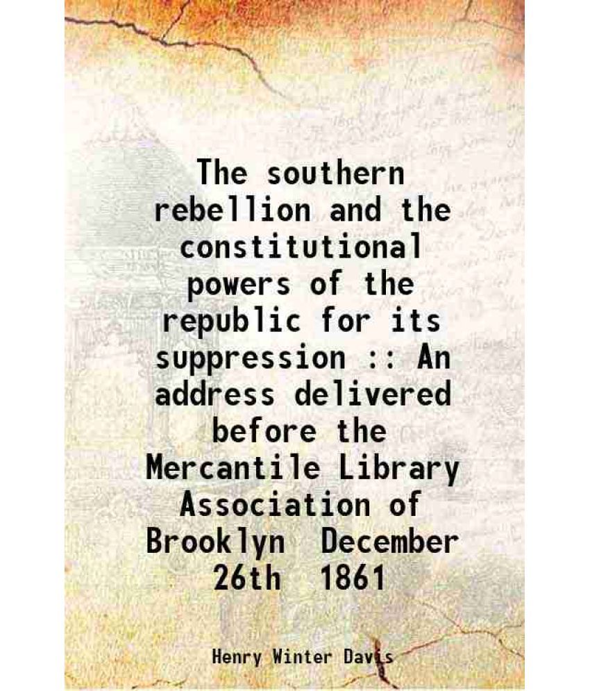     			The southern rebellion and the constitutional powers of the republic for its suppression : An address delivered before the Mercantile Libr [Hardcover]