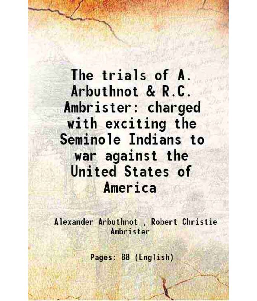     			The trials of A. Arbuthnot & R.C. Ambrister charged with exciting the Seminole Indians to war against the United States of America 1819 [Hardcover]