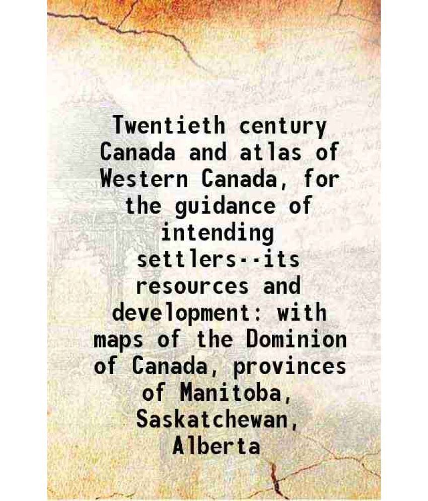     			Twentieth century Canada and atlas of Western Canada, for the guidance of intending settlers--its resources and development with maps of t [Hardcover]