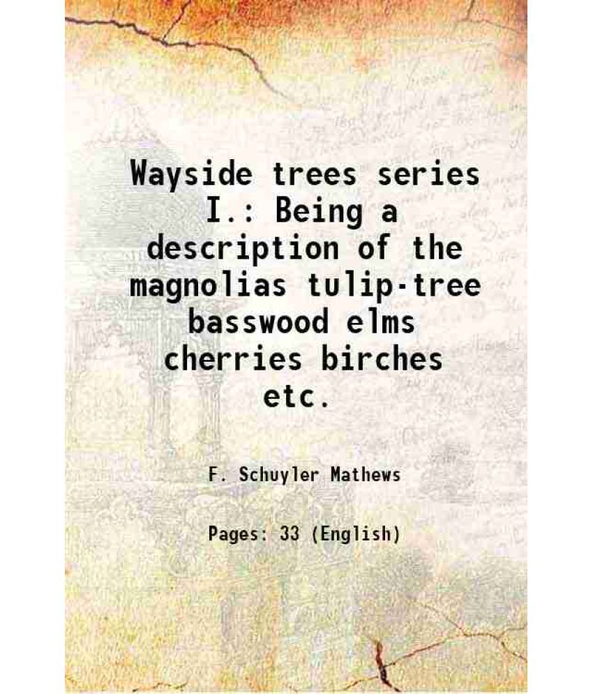     			Wayside trees series I. Being a description of the magnolias tulip-tree basswood elms cherries birches etc. 1899 [Hardcover]