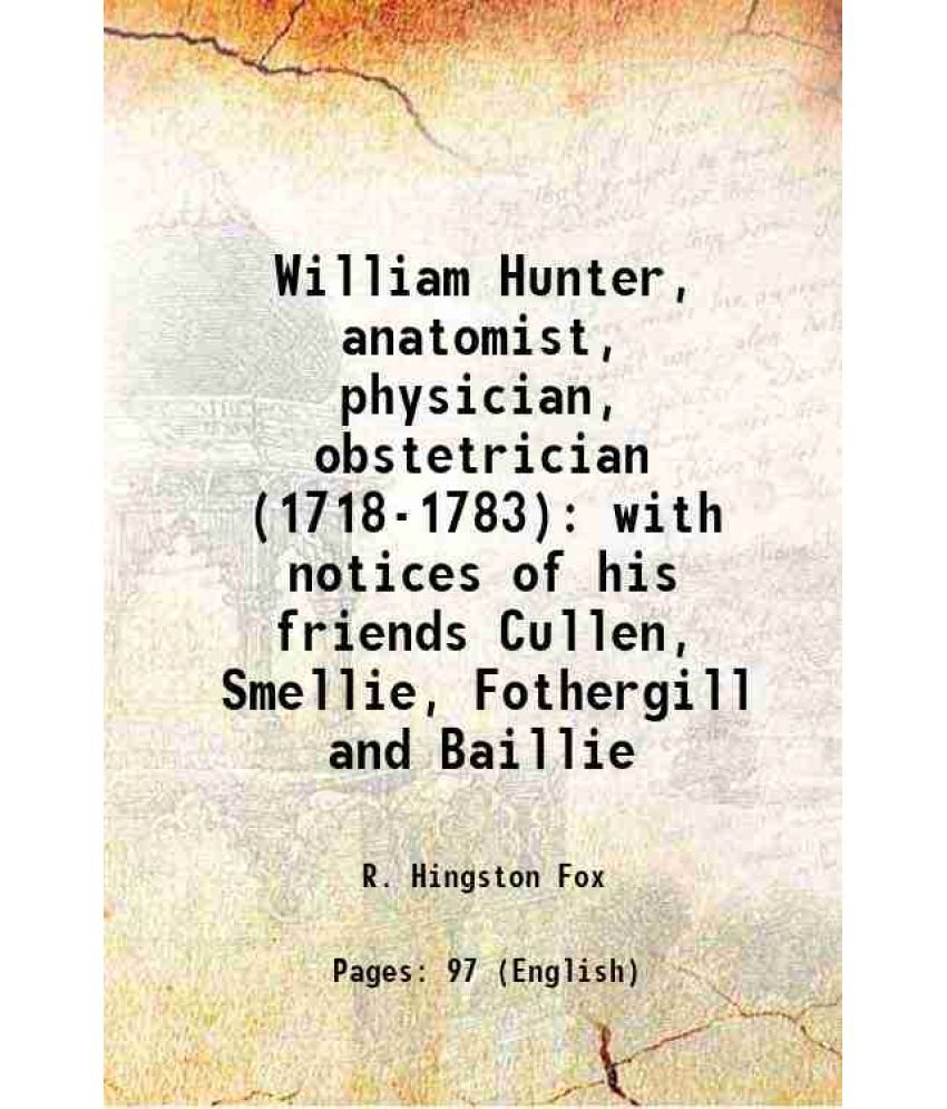     			William Hunter, anatomist, physician, obstetrician (1718-1783) with notices of his friends Cullen, Smellie, Fothergill and Baillie 1901 [Hardcover]