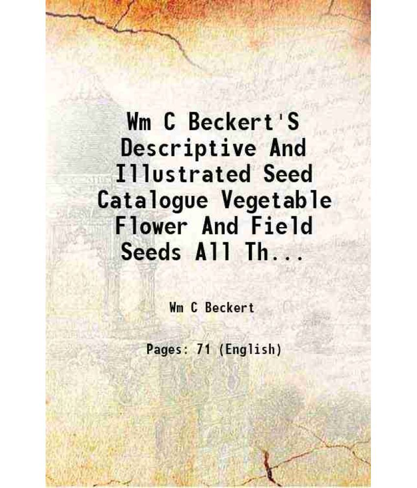     			Wm C Beckert'S Descriptive And Illustrated Seed Catalogue Vegetable Flower And Field Seeds All The Recent Introductions Of Value Spring Fl [Hardcover]