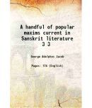 A handful of popular maxims current in Sanskrit literature Volume 3 1907 [Hardcover]