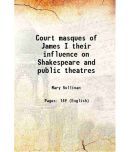 Court masques of James I their influence on Shakespeare and public theatres 1913 [Hardcover]