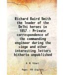 Richard Baird Smith the leader of the Delhi heroes in 1857. Private correspondence of the commanding engineer during the siege and other i [Hardcover]