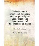 Television a practical treatise on the principles upon which the development of television is based 1933 [Hardcover]