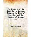 The History of the Late War in Germany Between the King of Prussia, and the Empress of Germany ... 1781 [Hardcover]