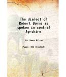 The dialect of Robert Burns as spoken in central Ayrshire 1923 [Hardcover]