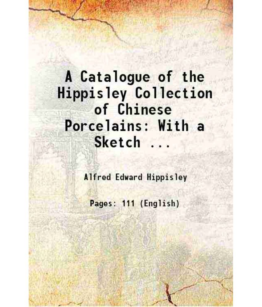     			A Catalogue of the Hippisley Collection of Chinese Porcelains: With a Sketch ... 1890 [Hardcover]