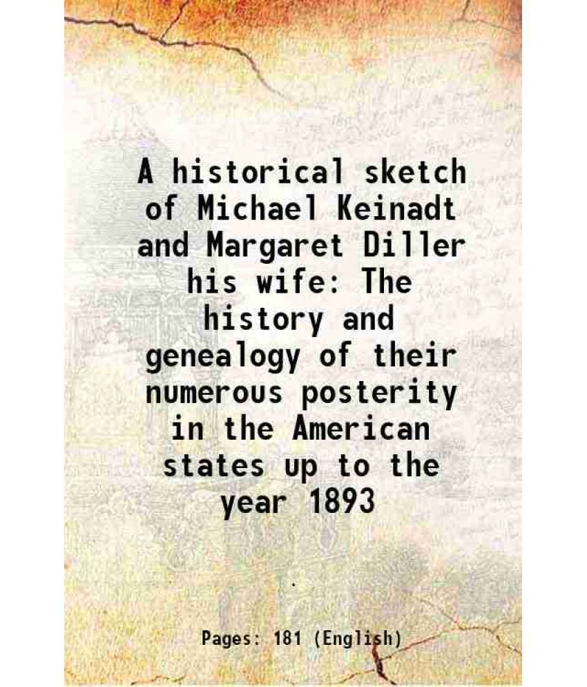     			A historical sketch of Michael Keinadt and Margaret Diller his wife The history and genealogy of their numerous posterity in the American [Hardcover]