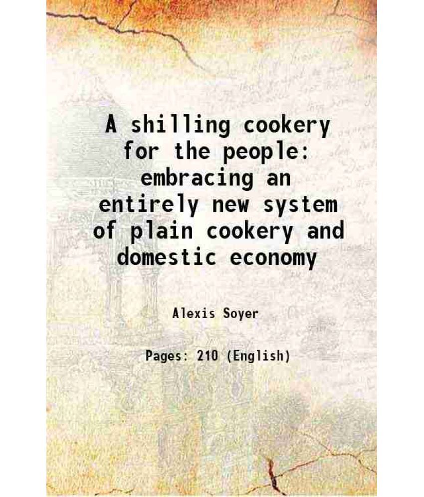     			A shilling cookery for the people embracing an entirely new system of plain cookery and domestic economy 1860 [Hardcover]