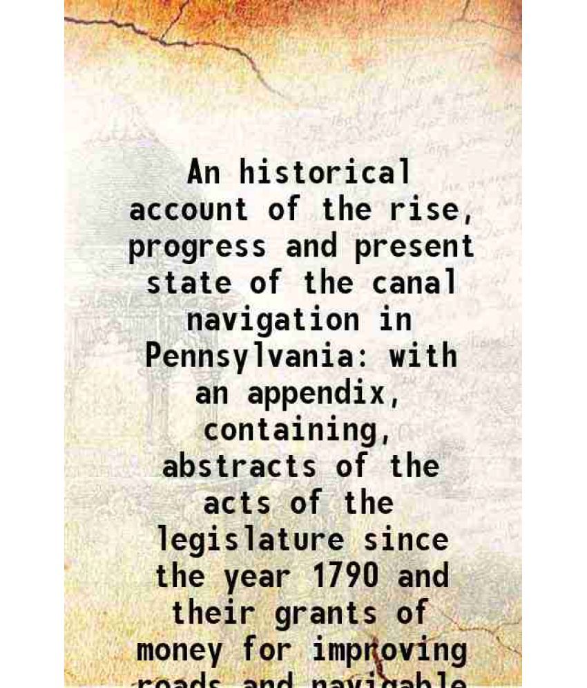     			An historical account of the rise, progress and present state of the canal navigation in Pennsylvania with an appendix, containing, abstra [Hardcover]