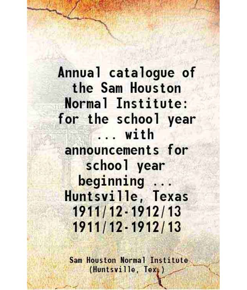     			Annual catalogue of the Sam Houston Normal Institute for the school year ... with announcements for school year beginning ... Huntsville, [Hardcover]