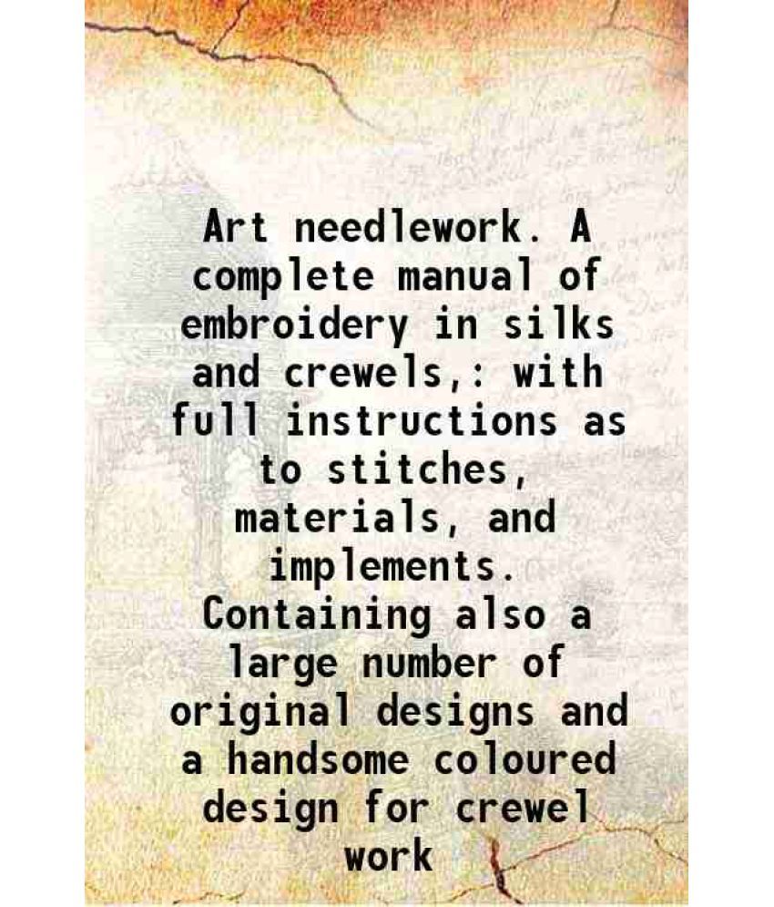     			Art needlework. A complete manual of embroidery in silks and crewels, with full instructions as to stitches, materials, and implements. Co [Hardcover]