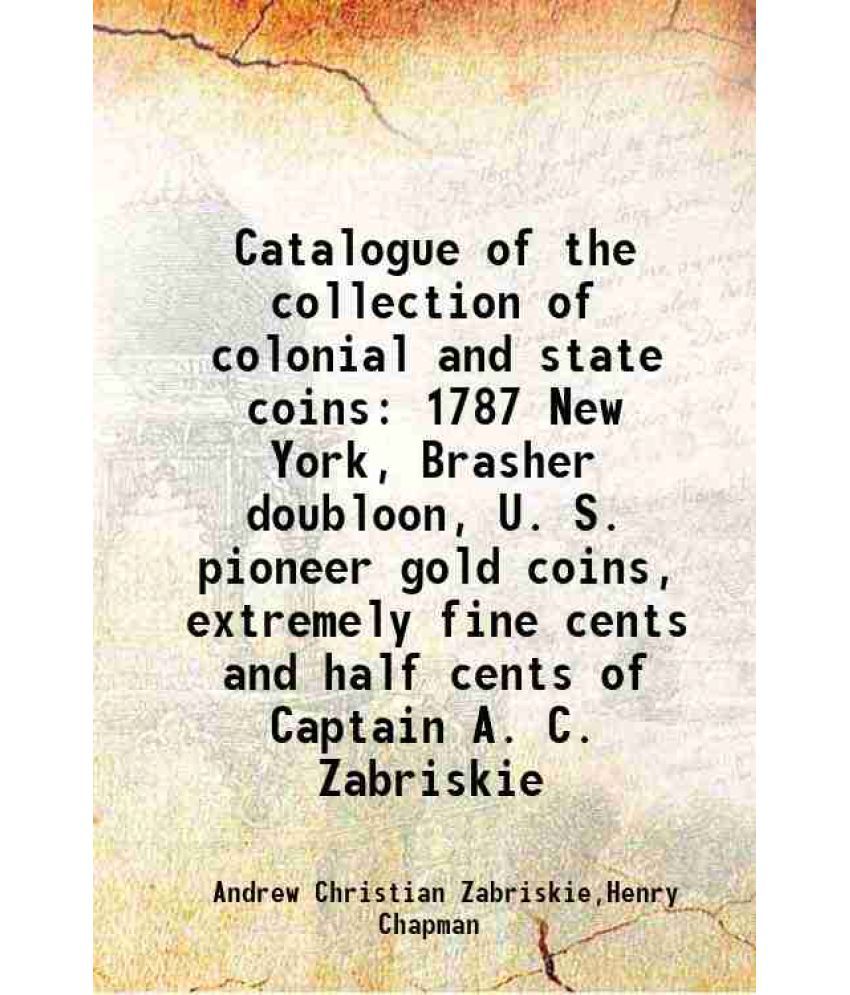     			Catalogue of the collection of colonial and state coins 1787 New York, Brasher doubloon, U. S. pioneer gold coins, extremely fine cents an [Hardcover]