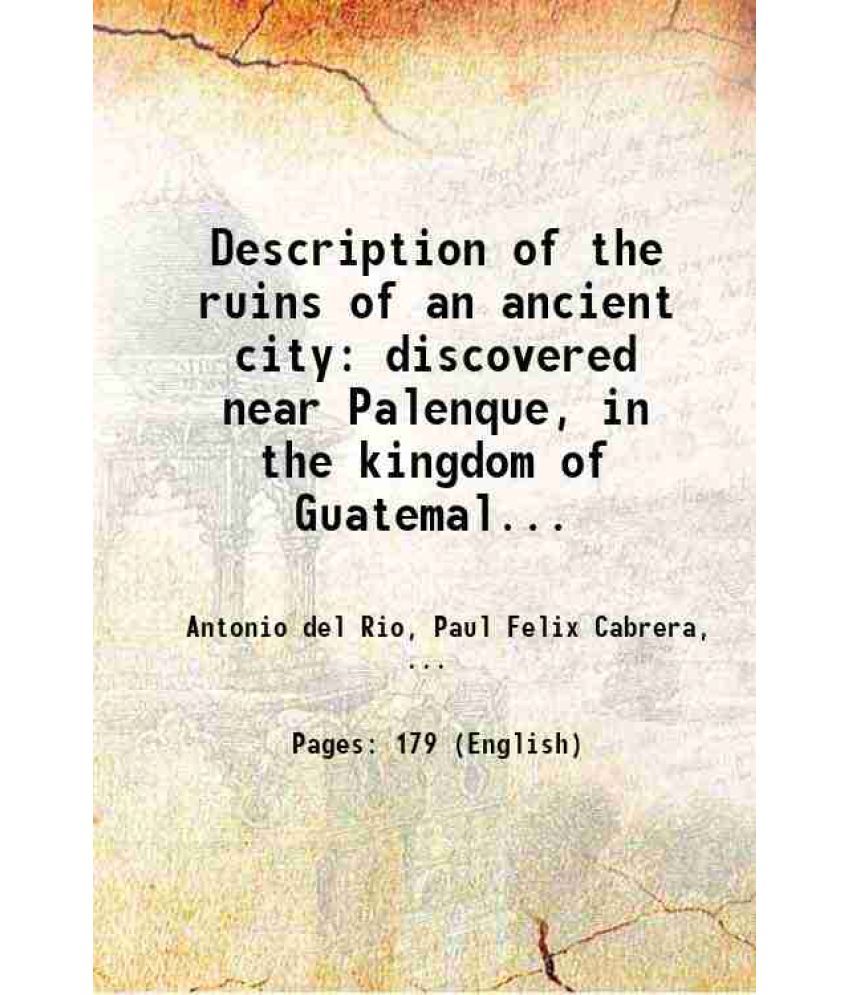     			Description of the ruins of an ancient city discovered near Palenque, in the kingdom of Guatemala, in Spanish America 1822 [Hardcover]