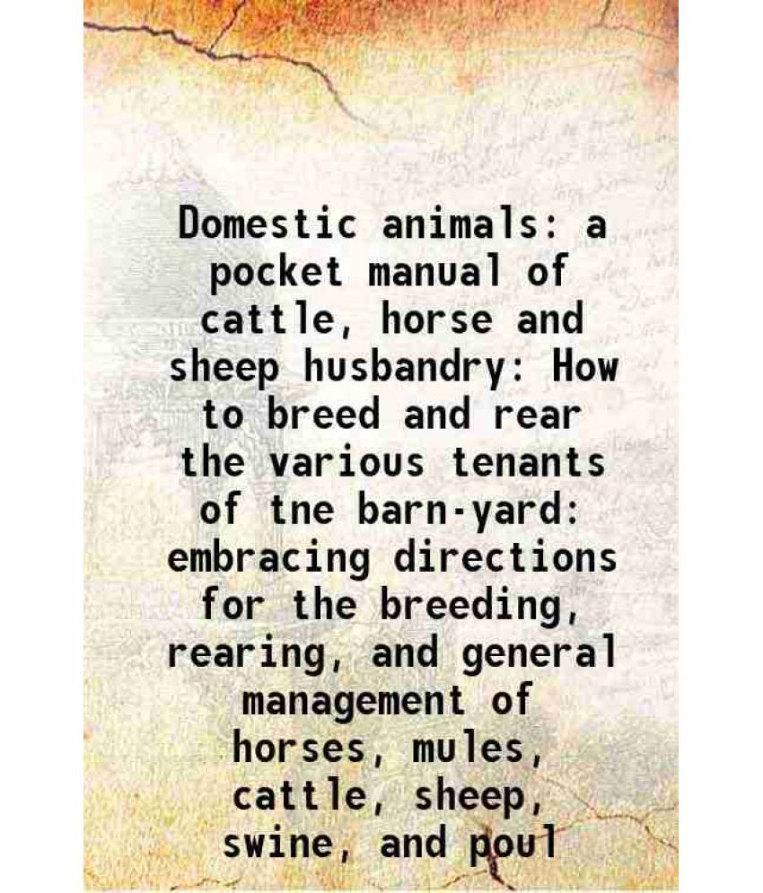     			Domestic animals: a pocket manual of cattle, horse and sheep husbandry How to breed and rear the various tenants of tne barn-yard: embraci [Hardcover]