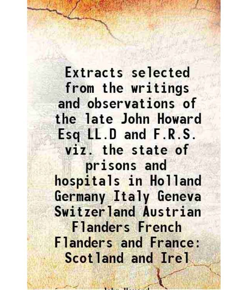     			Extracts selected from the writings and observations of the late John Howard Esq LL.D and F.R.S. viz. the state of prisons and hospitals i [Hardcover]