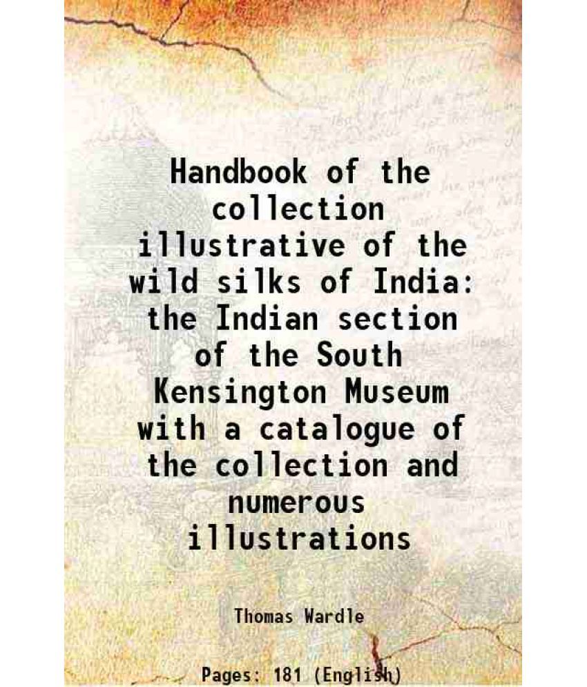     			Handbook of the collection illustrative of the wild silks of India the Indian section of the South Kensington Museum with a catalogue of t [Hardcover]