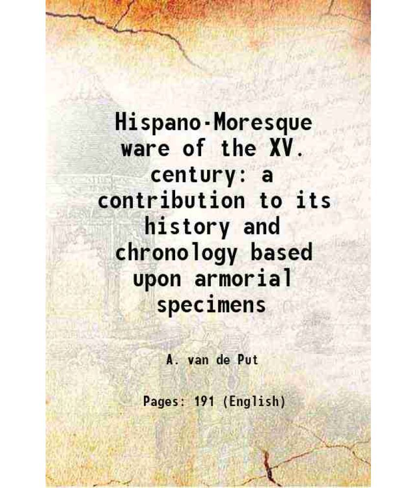     			Hispano-Moresque ware of the XV. century a contribution to its history and chronology based upon armorial specimens 1904 [Hardcover]
