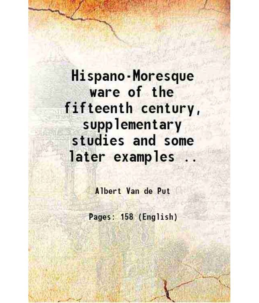     			Hispano-Moresque ware of the fifteenth century, supplementary studies and some later examples .. 1911 [Hardcover]