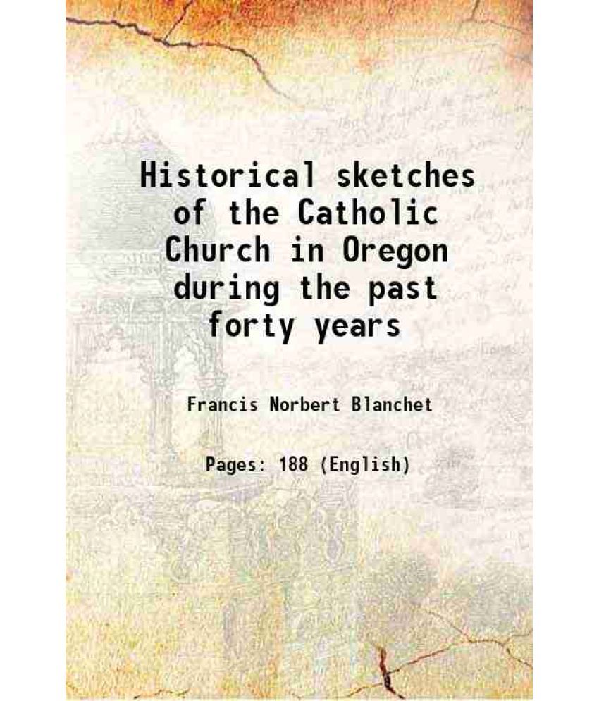     			Historical sketches of the Catholic Church in Oregon during the past forty years 1878 [Hardcover]